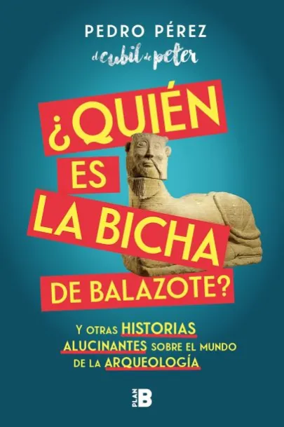 Portada ¿Quién es la Bicha de Balazote?: y otras historias alucinantes sobre el mundo de la arqueología