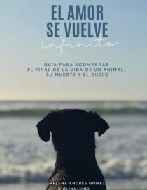 Portada del libro El amor se vuelve infinito: guía para acompañar el final de la vida de un animal, su muerte y el duelo